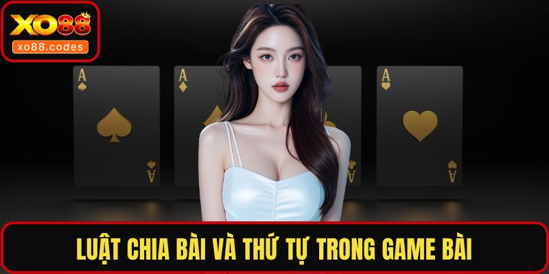 Luật chia bài và thứ tự trong game bài