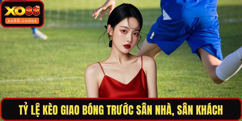Tỷ lệ kèo giao bóng trước sân nhà, sân khách